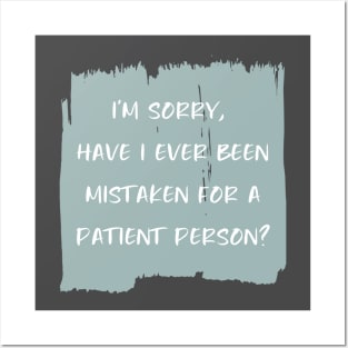 I'm sorry, have I ever been mistaken for a patient person? Posters and Art